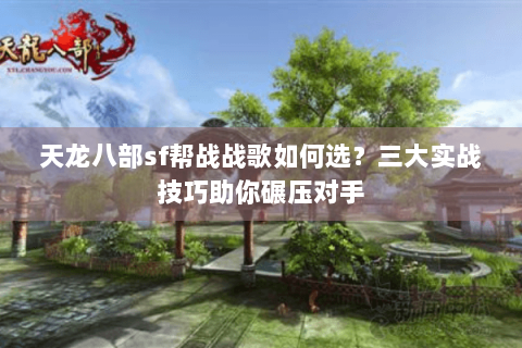 天龙八部sf帮战战歌如何选？三大实战技巧助你碾压对手
