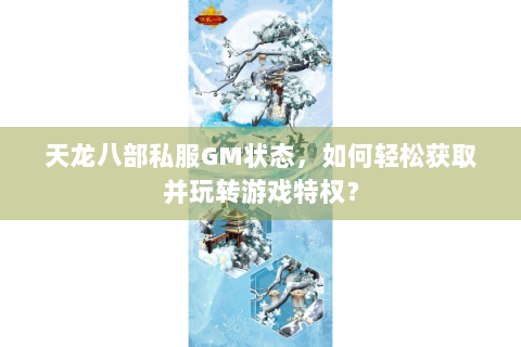 天龙八部私服GM状态,如何轻松获取并玩转游戏特权? 天龙八部私服GM状态,如何轻松获取并玩转游戏特权?