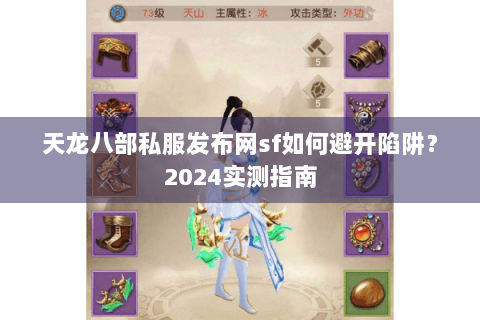 天龙八部私服发布网sf如何避开陷阱?2024实测指南 天龙八部私服发布网sf如何避开陷阱?2024实测指南