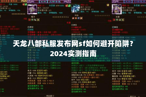 天龙八部私服发布网sf如何避开陷阱?2024实测指南 天龙八部私服发布网sf如何避开陷阱?2024实测指南
