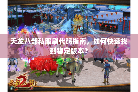 天龙八部私服刷代码指南，如何快速找到稳定版本？