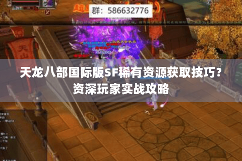 天龙八部国际版SF稀有资源获取技巧？资深玩家实战攻略