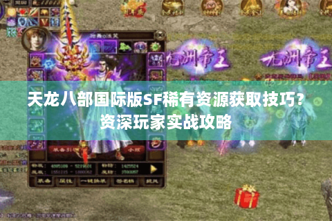 天龙八部国际版SF稀有资源获取技巧？资深玩家实战攻略
