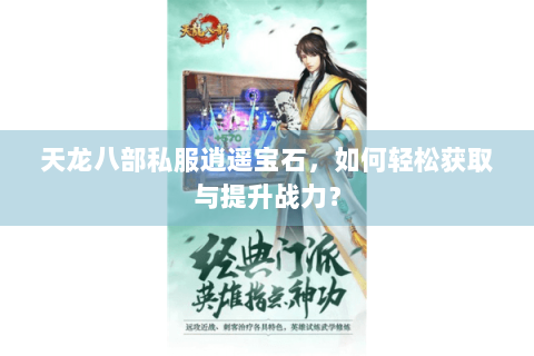 天龙八部私服逍遥宝石，如何轻松获取与提升战力？