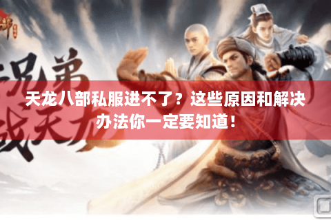 天龙八部私服进不了？这些原因和解决办法你一定要知道！