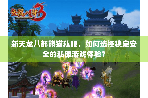 新天龙八部熊猫私服，如何选择稳定安全的私服游戏体验？