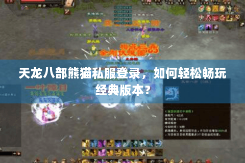 天龙八部熊猫私服登录，如何轻松畅玩经典版本？