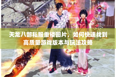 天龙八部私服重楼图片，如何快速找到高质量游戏版本与玩法攻略