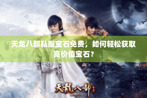 天龙八部私服宝石免费,如何轻松获取高价值宝石? 天龙八部私服宝石免费,如何轻松获取高价值宝石?