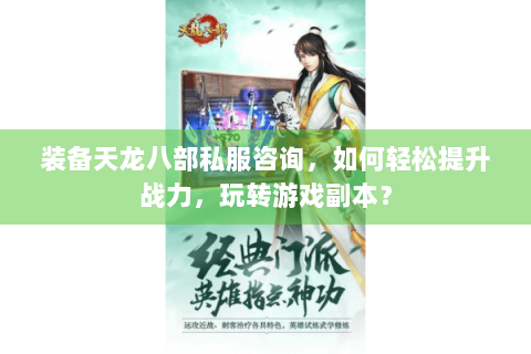 装备天龙八部私服咨询,如何轻松提升战力,玩转游戏副本? 装备天龙八部私服咨询,如何轻松提升战力,玩转游戏副本?