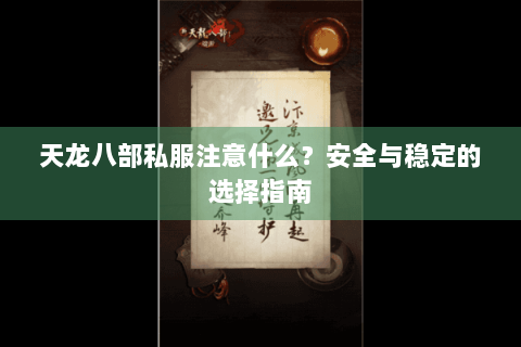 天龙八部私服注意什么?安全与稳定的选择指南 天龙八部私服注意什么?安全与稳定的选择指南