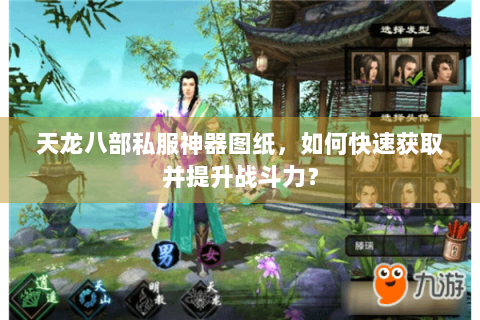 天龙八部私服神器图纸,如何快速获取并提升战斗力? 天龙八部私服神器图纸,如何快速获取并提升战斗力?