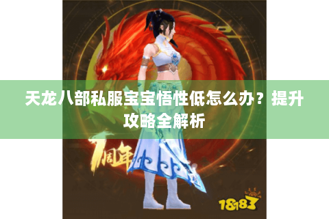 天龙八部私服宝宝悟性低怎么办？提升攻略全解析
