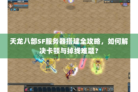 天龙八部SF服务器搭建全攻略，如何解决卡顿与掉线难题？