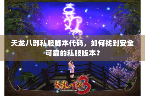 天龙八部私服脚本代码，如何找到安全可靠的私服版本？