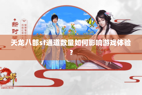 天龙八部sf通道数量如何影响游戏体验? 天龙八部sf通道数量如何影响游戏体验?