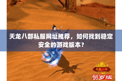 天龙八部私服网址推荐，如何找到稳定安全的游戏版本？