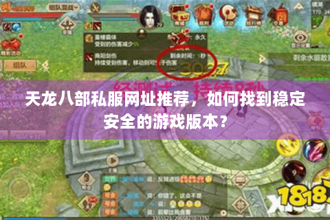 天龙八部私服网址推荐，如何找到稳定安全的游戏版本？