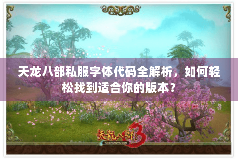 天龙八部私服字体代码全解析，如何轻松找到适合你的版本？