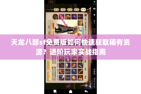 天龙八部sf免费版如何快速获取稀有资源？进阶玩家实战指南