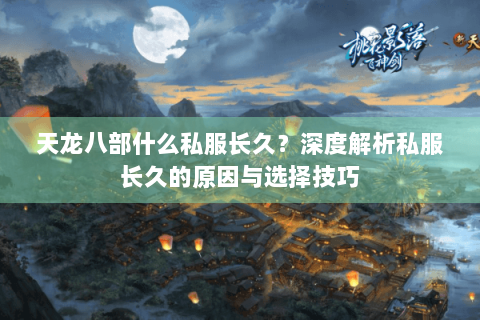 天龙八部什么私服长久？深度解析私服长久的原因与选择技巧