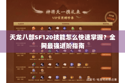天龙八部SF120技能怎么快速掌握?全网最强进阶指南 天龙八部SF120技能怎么快速掌握?全网最强进阶指南