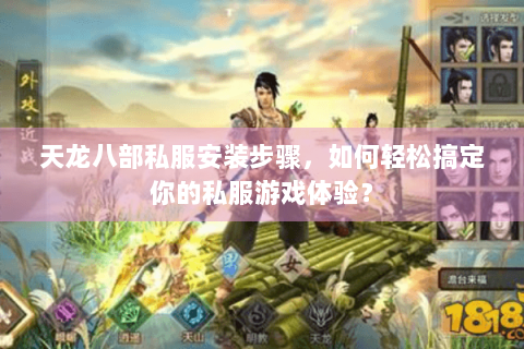 天龙八部私服安装步骤,如何轻松搞定你的私服游戏体验? 天龙八部私服安装步骤,如何轻松搞定你的私服游戏体验?