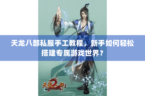 天龙八部私服手工教程，新手如何轻松搭建专属游戏世界？