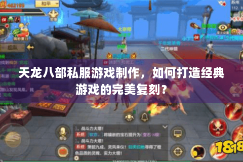 天龙八部私服游戏制作,如何打造经典游戏的完美复刻? 天龙八部私服游戏制作,如何打造经典游戏的完美复刻?