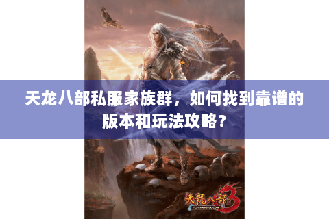 天龙八部私服家族群，如何找到靠谱的版本和玩法攻略？