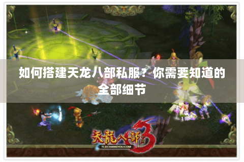 如何搭建天龙八部私服?你需要知道的全部细节 如何搭建天龙八部私服?你需要知道的全部细节
