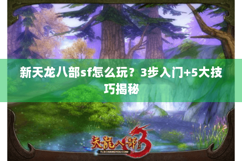 新天龙八部sf怎么玩？3步入门+5大技巧揭秘
