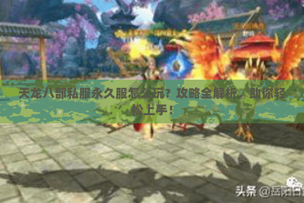 天龙八部私服永久服怎么玩？攻略全解析，助你轻松上手！