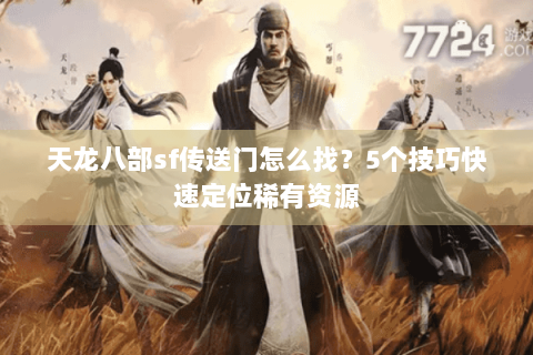 天龙八部sf传送门怎么找?5个技巧快速定位稀有资源 天龙八部sf传送门怎么找?5个技巧快速定位稀有资源