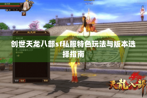 创世天龙八部sf私服特色玩法与版本选择指南 创世天龙八部sf私服特色玩法与版本选择指南