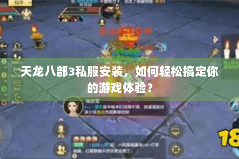 天龙八部3私服安装，如何轻松搞定你的游戏体验？