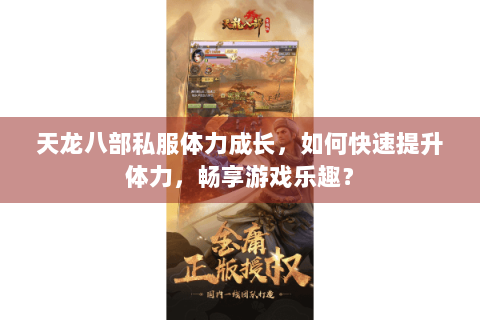 天龙八部私服体力成长，如何快速提升体力，畅享游戏乐趣？