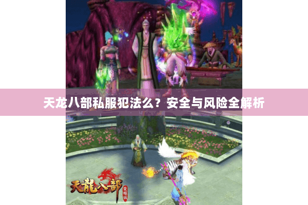 天龙八部私服犯法么？安全与风险全解析