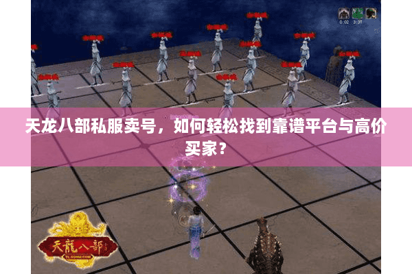 天龙八部私服卖号，如何轻松找到靠谱平台与高价买家？