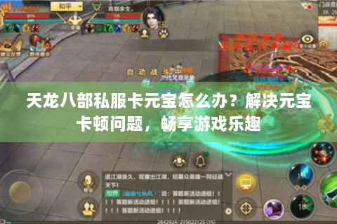 天龙八部私服卡元宝怎么办？解决元宝卡顿问题，畅享游戏乐趣