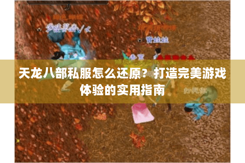 天龙八部私服怎么还原?打造完美游戏体验的实用指南 天龙八部私服怎么还原?打造完美游戏体验的实用指南