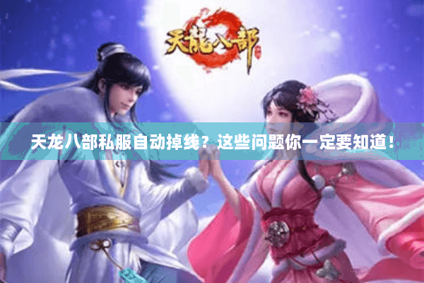天龙八部私服自动掉线？这些问题你一定要知道！