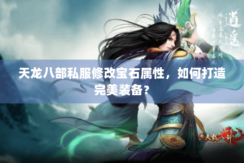 天龙八部私服修改宝石属性,如何打造完美装备? 天龙八部私服修改宝石属性,如何打造完美装备?