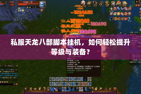 私服天龙八部脚本挂机,如何轻松提升等级与装备? 私服天龙八部脚本挂机,如何轻松提升等级与装备?