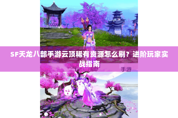 SF天龙八部手游云顶稀有资源怎么刷？进阶玩家实战指南