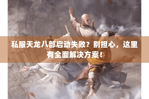 私服天龙八部启动失败?别担心,这里有全面解决方案! 私服天龙八部启动失败?别担心,这里有全面解决方案!
