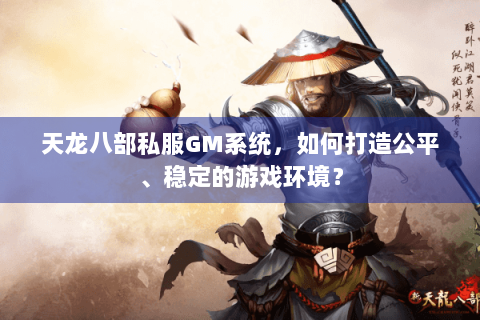 天龙八部私服GM系统,如何打造公平、稳定的游戏环境? 天龙八部私服GM系统,如何打造公平、稳定的游戏环境?