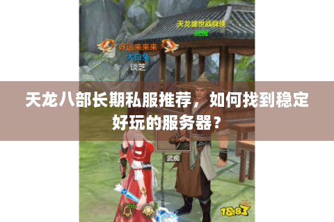 天龙八部长期私服推荐，如何找到稳定好玩的服务器？