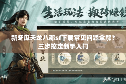 新冬瓜天龙八部sf下载常见问题全解?三步搞定新手入门 新冬瓜天龙八部sf下载常见问题全解?三步搞定新手入门