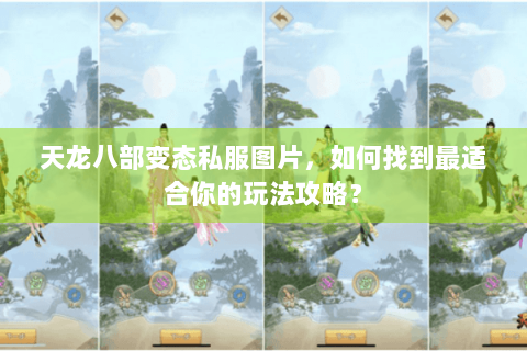 天龙八部变态私服图片，如何找到最适合你的玩法攻略？